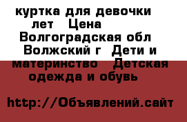 куртка для девочки 13 лет › Цена ­ 1 500 - Волгоградская обл., Волжский г. Дети и материнство » Детская одежда и обувь   